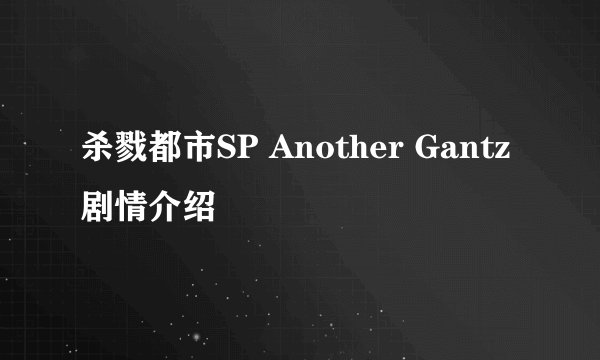 杀戮都市SP Another Gantz剧情介绍