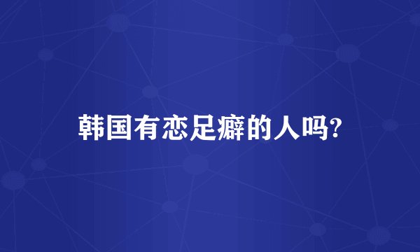 韩国有恋足癖的人吗?
