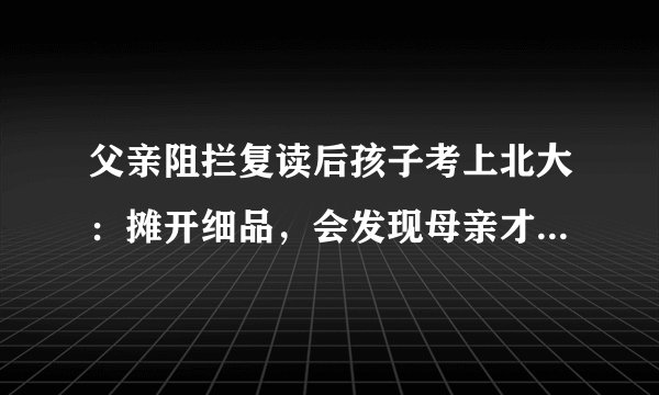 父亲阻拦复读后孩子考上北大：摊开细品，会发现母亲才是关键人物