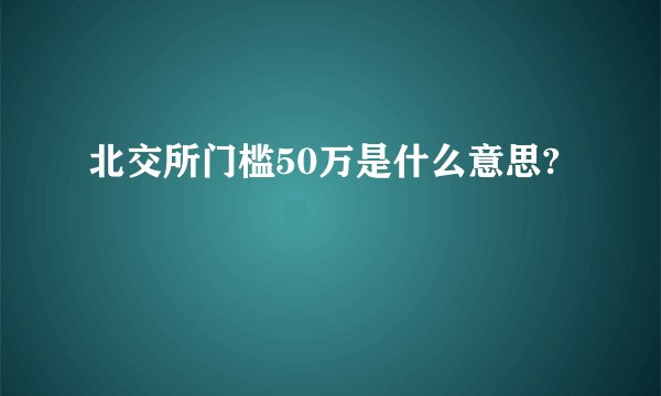 北交所门槛50万是什么意思?
