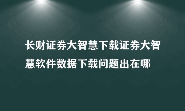 长财证券大智慧下载证券大智慧软件数据下载问题出在哪