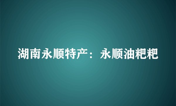 湖南永顺特产：永顺油粑粑