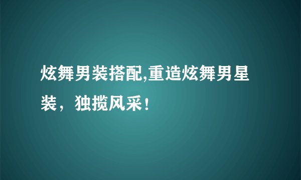 炫舞男装搭配,重造炫舞男星装，独揽风采！