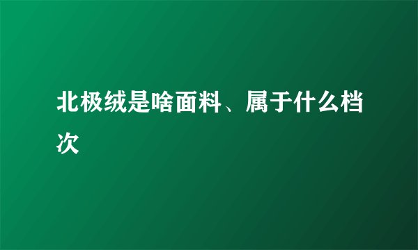 北极绒是啥面料、属于什么档次