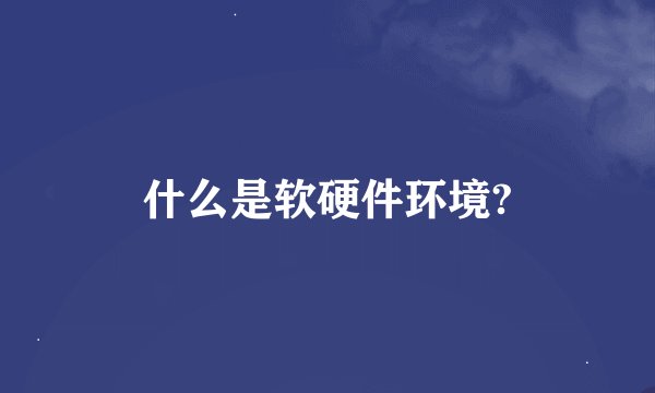 什么是软硬件环境?