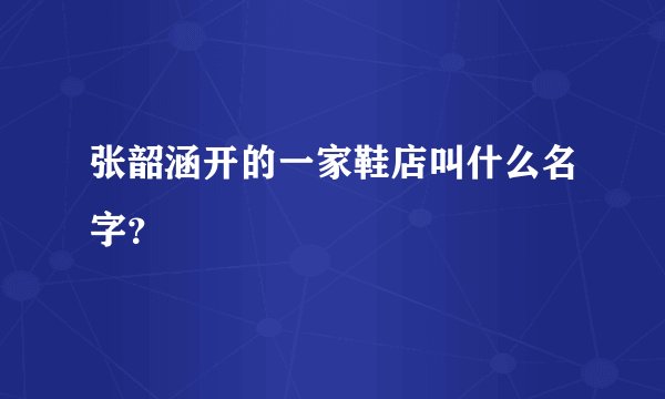张韶涵开的一家鞋店叫什么名字？