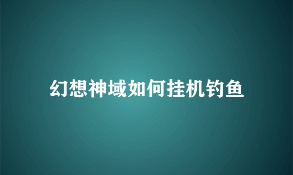 幻想神域如何挂机钓鱼