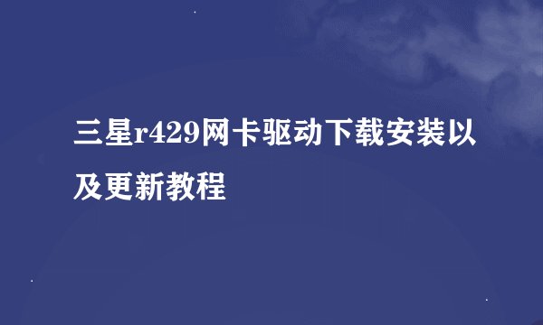 三星r429网卡驱动下载安装以及更新教程