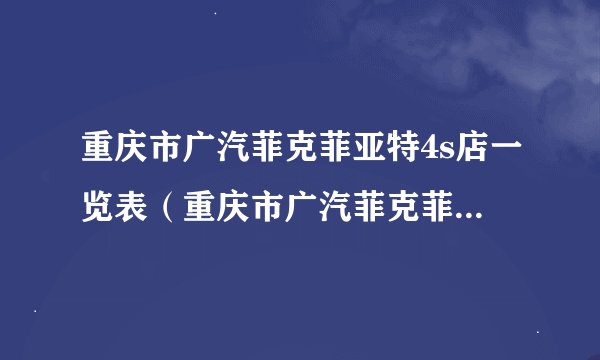 重庆市广汽菲克菲亚特4s店一览表（重庆市广汽菲克菲亚特4s店地址及电话查询）