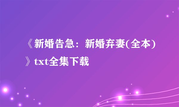 《新婚告急：新婚弃妻(全本)》txt全集下载