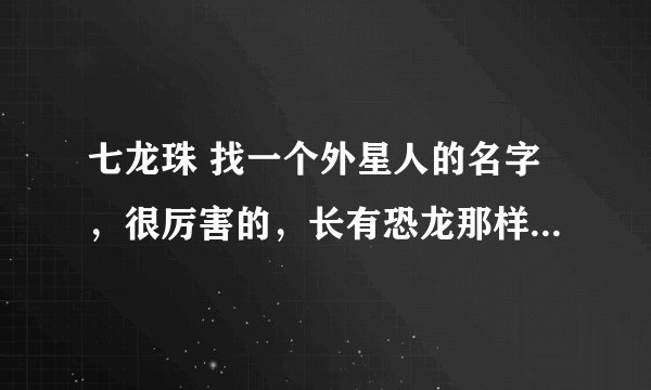 七龙珠 找一个外星人的名字，很厉害的，长有恐龙那样的尾巴，全身银白色。