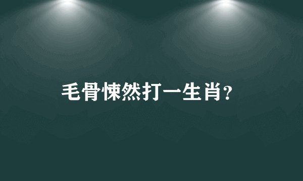 毛骨悚然打一生肖？
