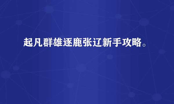 起凡群雄逐鹿张辽新手攻略。