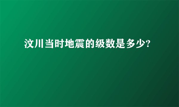 汶川当时地震的级数是多少?