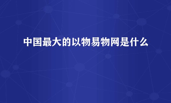 中国最大的以物易物网是什么