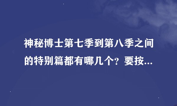 神秘博士第七季到第八季之间的特别篇都有哪几个？要按顺序来 在线等