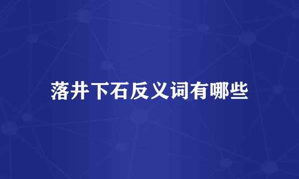 落井下石反义词有哪些