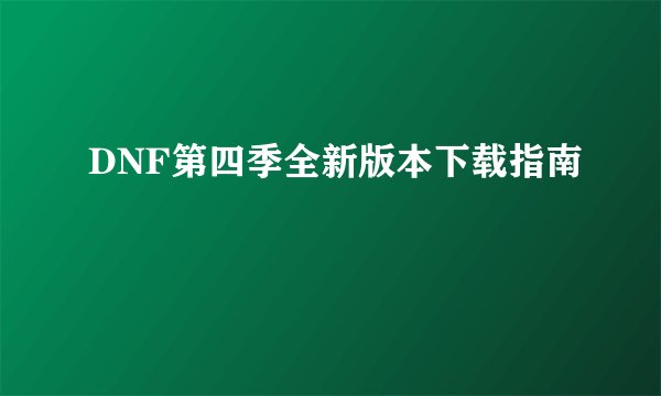 DNF第四季全新版本下载指南