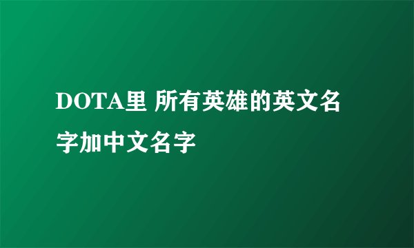 DOTA里 所有英雄的英文名字加中文名字