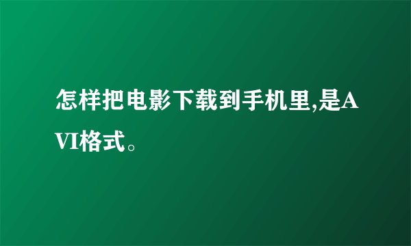 怎样把电影下载到手机里,是AVI格式。