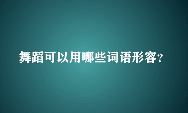 舞蹈可以用哪些词语形容？