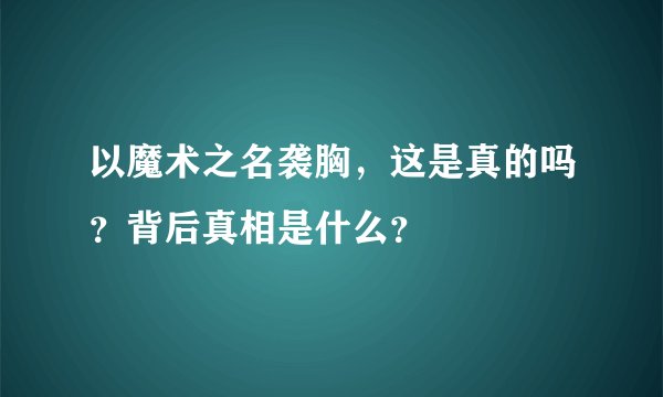 以魔术之名袭胸，这是真的吗？背后真相是什么？