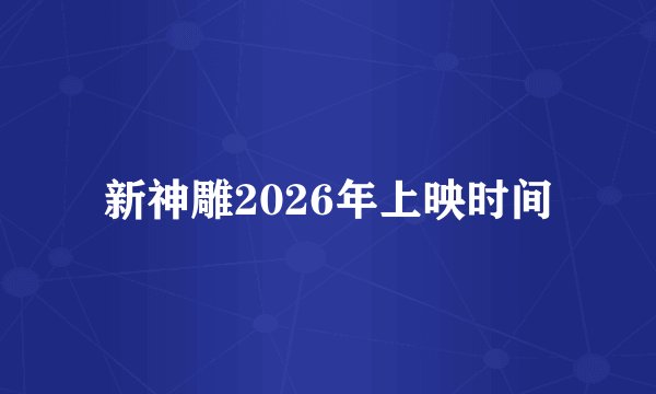 新神雕2026年上映时间