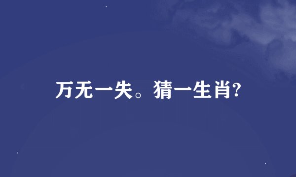 万无一失。猜一生肖?