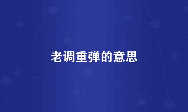 老调重弹的意思