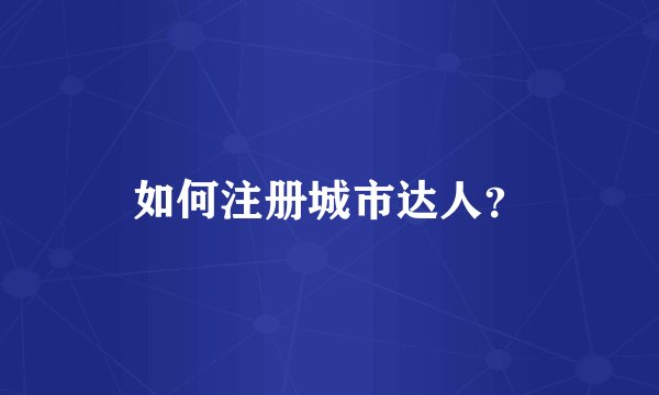 如何注册城市达人？