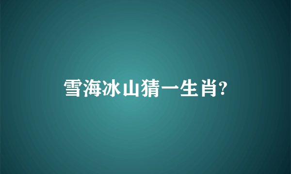 雪海冰山猜一生肖?