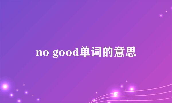 no good单词的意思