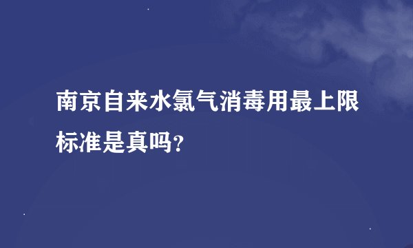 南京自来水氯气消毒用最上限标准是真吗？
