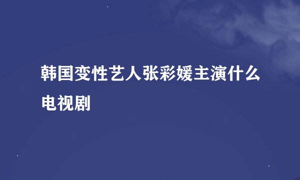 韩国变性艺人张彩媛主演什么电视剧