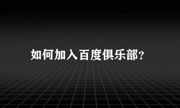 如何加入百度俱乐部？