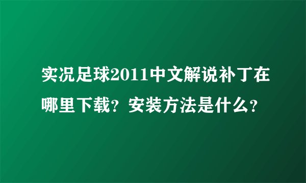 实况足球2011中文解说补丁在哪里下载？安装方法是什么？