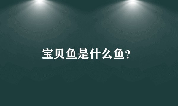 宝贝鱼是什么鱼？