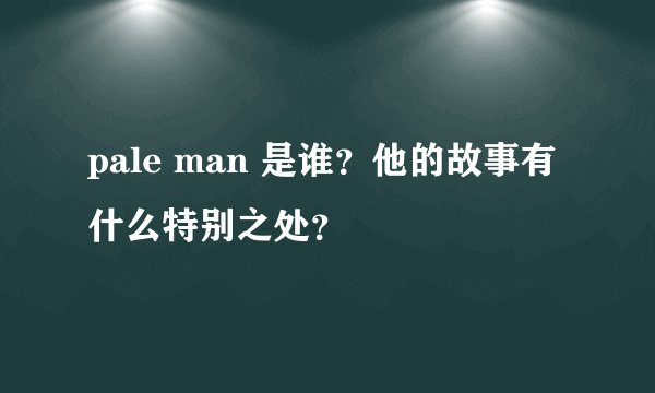 pale man 是谁？他的故事有什么特别之处？