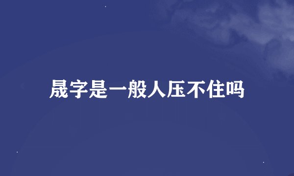 晟字是一般人压不住吗