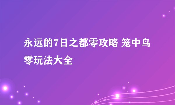 永远的7日之都零攻略 笼中鸟零玩法大全
