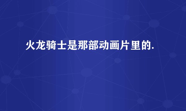 火龙骑士是那部动画片里的.