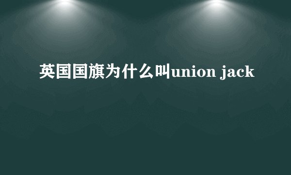 英国国旗为什么叫union jack