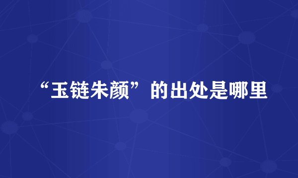 “玉链朱颜”的出处是哪里