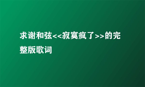 求谢和弦<<寂寞疯了>>的完整版歌词