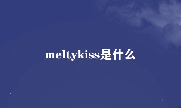 meltykiss是什么