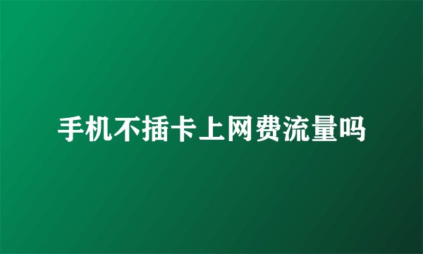 手机不插卡上网费流量吗
