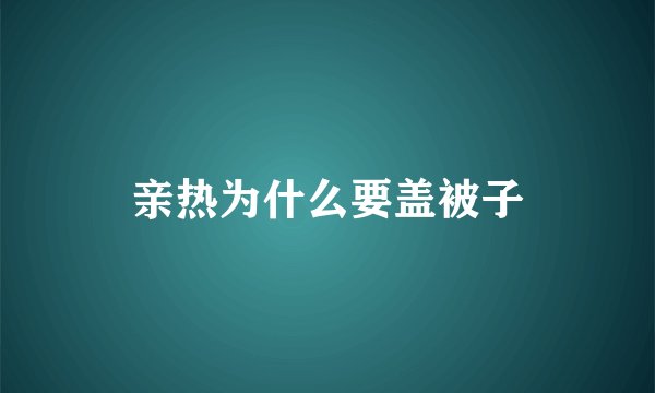 亲热为什么要盖被子