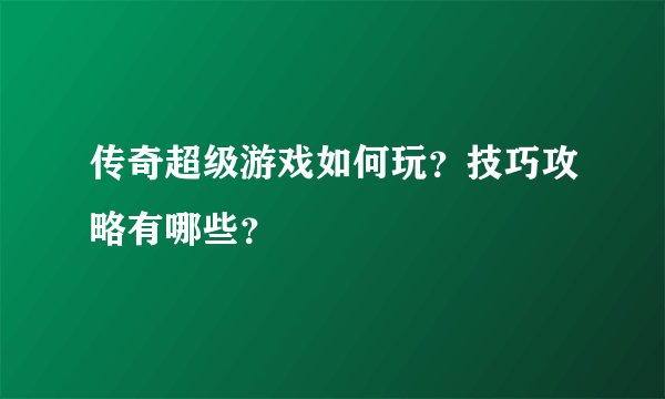 传奇超级游戏如何玩？技巧攻略有哪些？