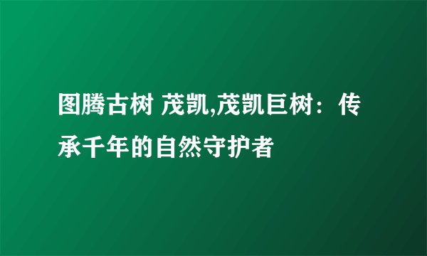 图腾古树 茂凯,茂凯巨树：传承千年的自然守护者