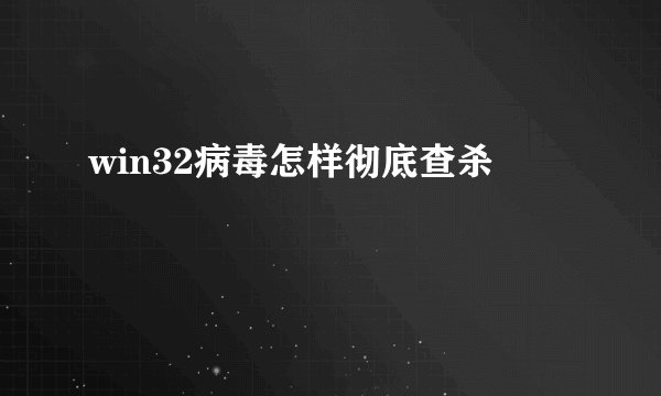 win32病毒怎样彻底查杀